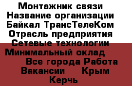 Монтажник связи › Название организации ­ Байкал-ТрансТелеКом › Отрасль предприятия ­ Сетевые технологии › Минимальный оклад ­ 15 000 - Все города Работа » Вакансии   . Крым,Керчь